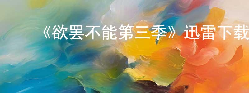 ﻿戴克莎的网络影视资源,﻿《欲罢不能第三季》迅雷下载/在线观看-选秀综艺-美剧天堂